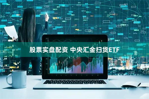 股票实盘配资 中央汇金扫货ETF