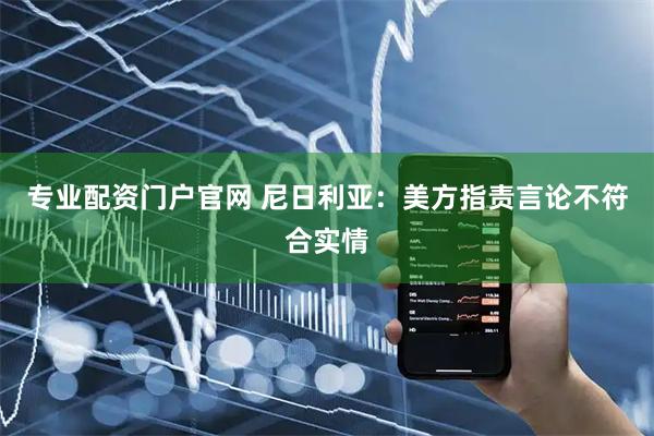 专业配资门户官网 尼日利亚：美方指责言论不符合实情